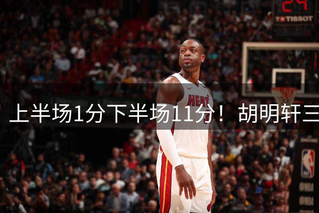 上半场1分下半场11分！胡明轩三分一开状态全变 扫热身赛低迷阴霾